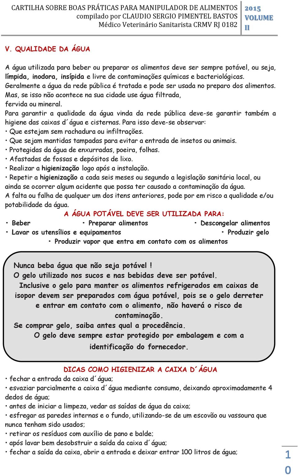 Para garantir a qualidade da água vinda da rede pública deve-se garantir também a higiene das caixas d água e cisternas. Para isso deve-se observar: Que estejam sem rachadura ou infiltrações.