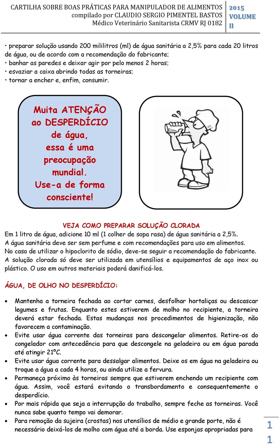 VEJA COMO PREPARAR SOLUÇÃO CLORADA Em litro de água, adicione 0 ml ( colher de sopa rasa) de água sanitária a 2,5%. A água sanitária deve ser sem perfume e com recomendações para uso em alimentos.