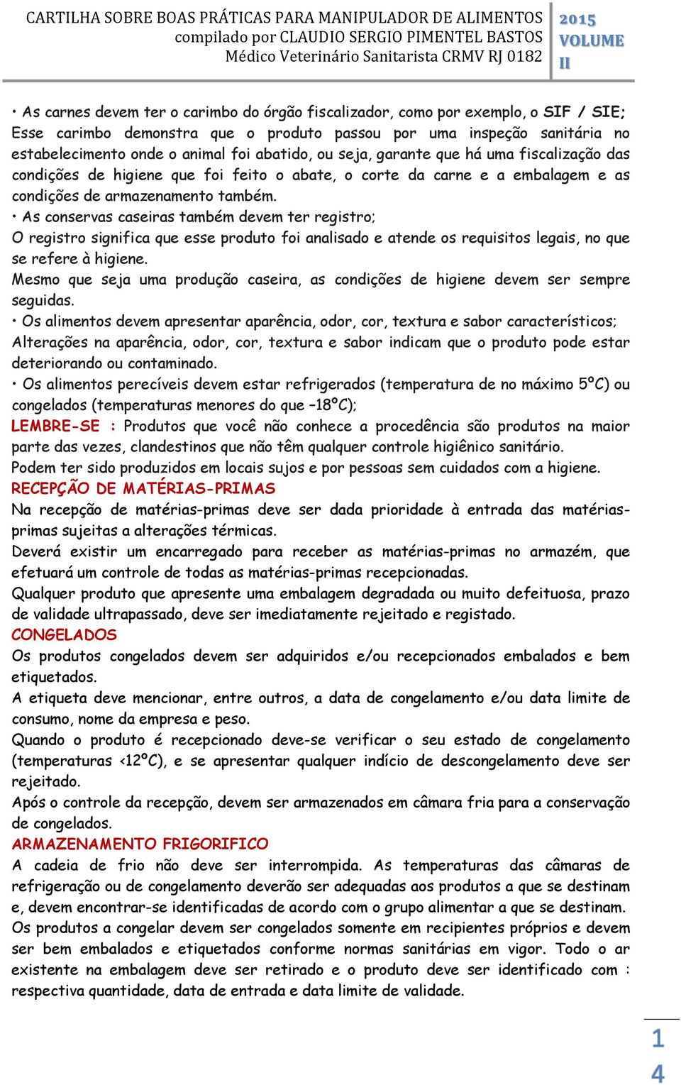 As conservas caseiras também devem ter registro; O registro significa que esse produto foi analisado e atende os requisitos legais, no que se refere à higiene.