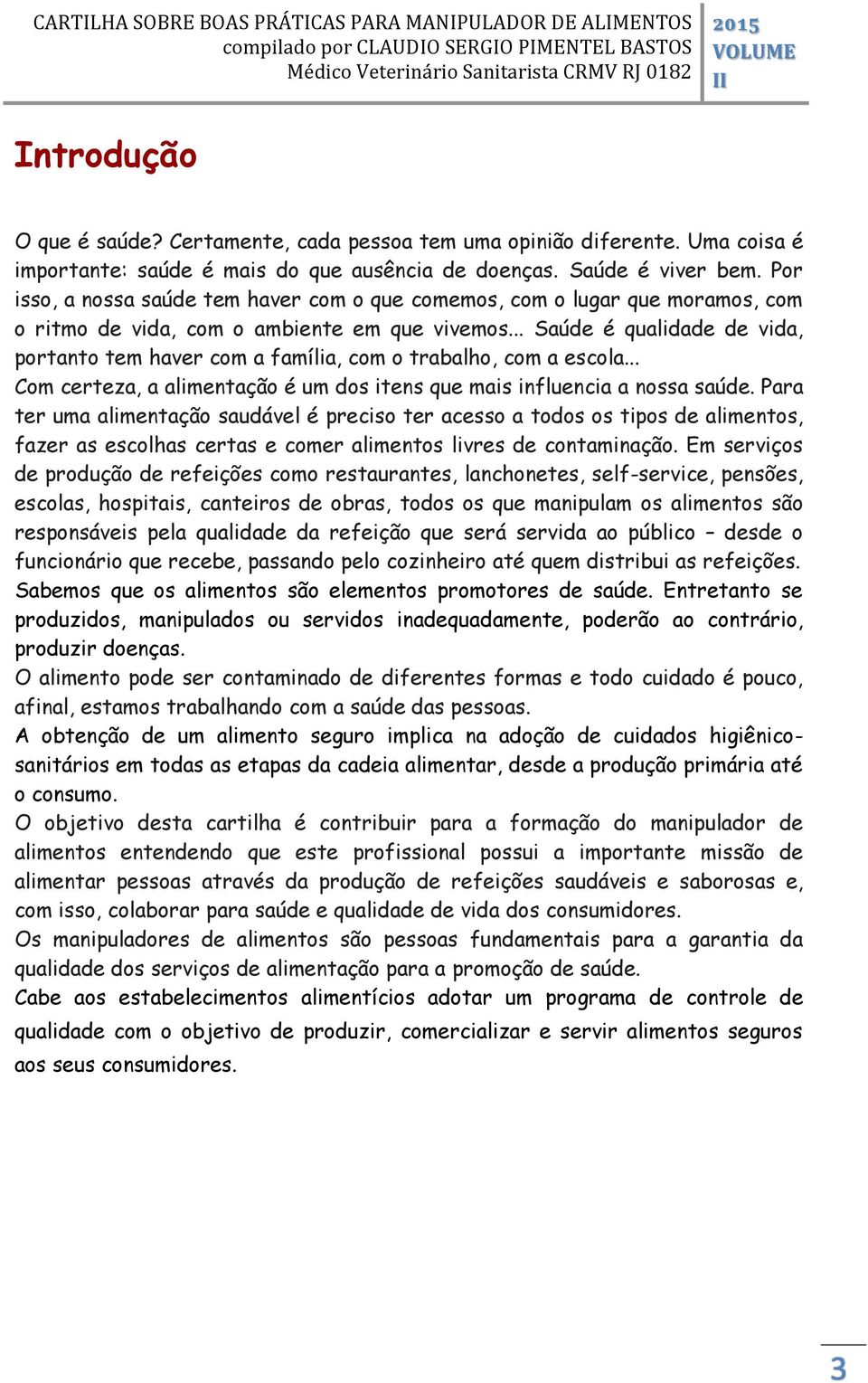 .. Saúde é qualidade de vida, portanto tem haver com a família, com o trabalho, com a escola... Com certeza, a alimentação é um dos itens que mais influencia a nossa saúde.