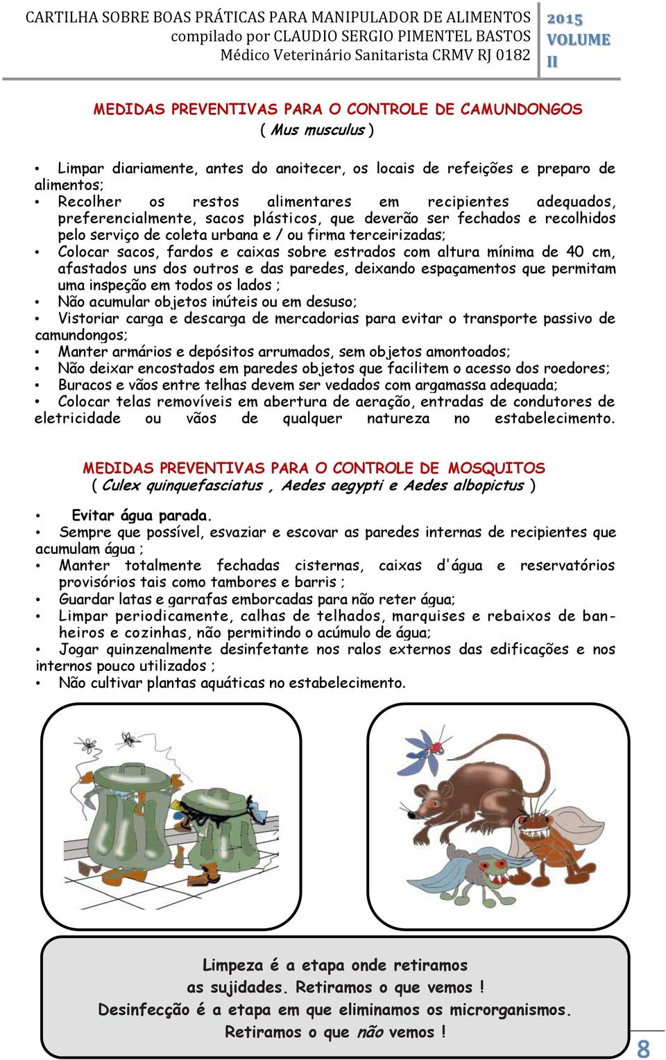 estrados com altura mínima de 40 cm, afastados uns dos outros e das paredes, deixando espaçamentos que permitam uma inspeção em todos os lados ; Não acumular objetos inúteis ou em desuso; Vistoriar