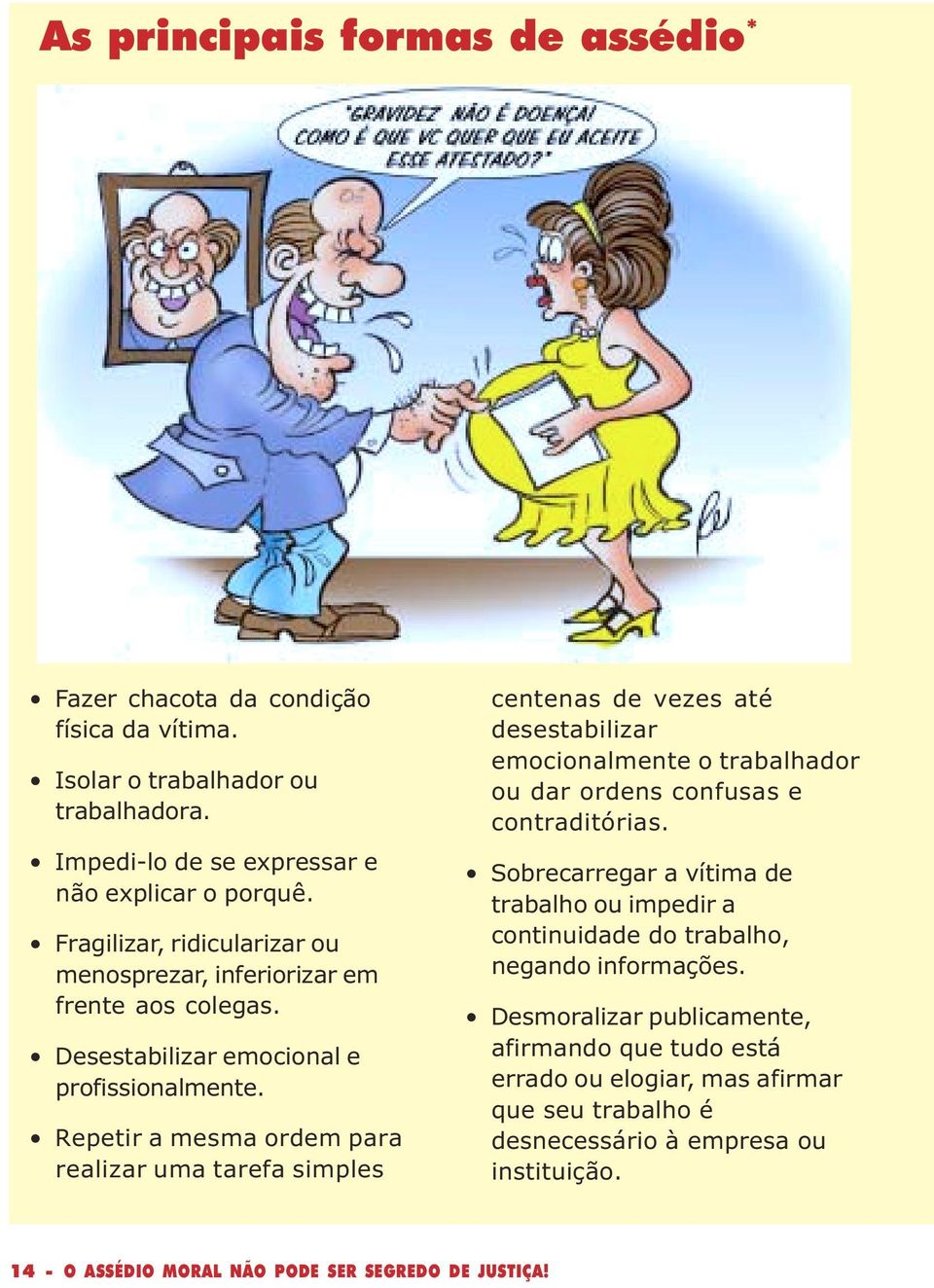 Repetir a mesma ordem para realizar uma tarefa simples centenas de vezes até desestabilizar emocionalmente o trabalhador ou dar ordens confusas e contraditórias.