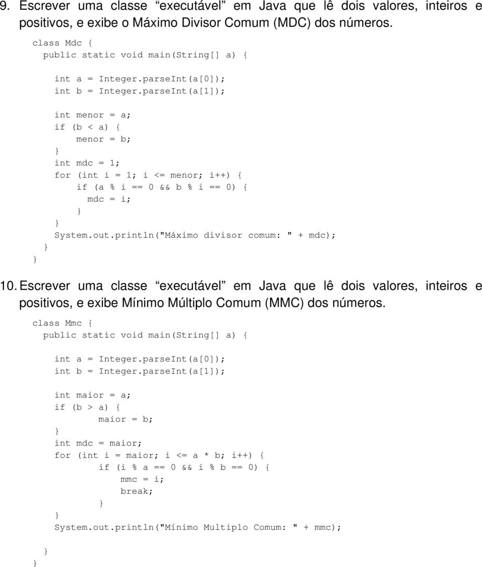 parseInt(a[1]); int menor = a; if (b < a) { menor = b; int mdc = 1; for (int i = 1; i <= menor; i++) { if (a % i == 0 && b % i == 0) { mdc = i; System.out.println("Máximo divisor comum: " + mdc); 10.