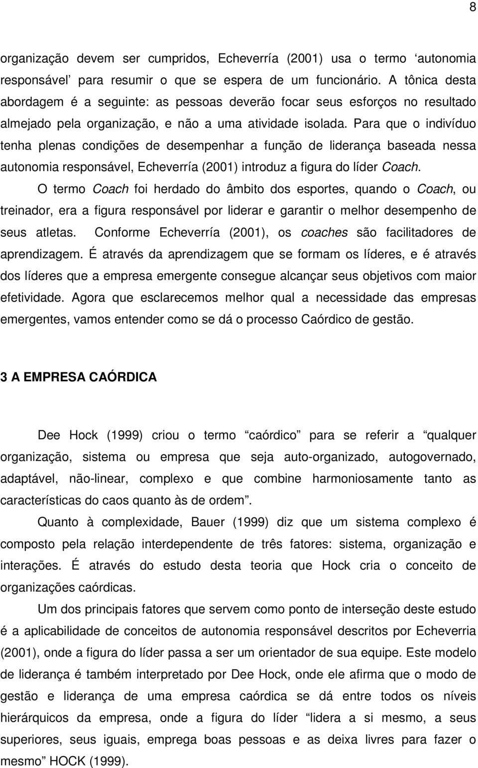 Para que o indivíduo tenha plenas condições de desempenhar a função de liderança baseada nessa autonomia responsável, Echeverría (2001) introduz a figura do líder Coach.