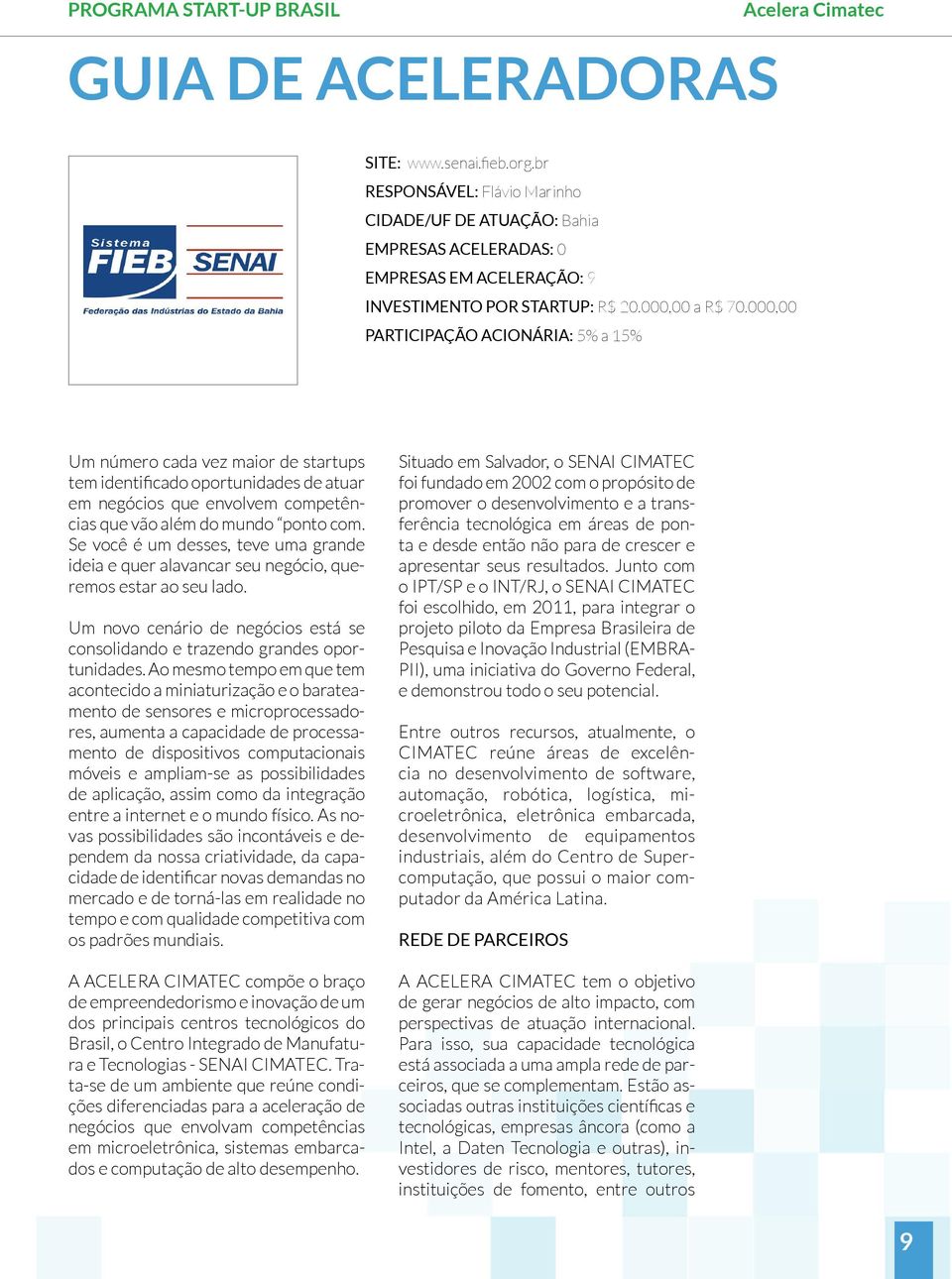 Se você é um desses, teve uma grande ideia e quer alavancar seu negócio, queremos estar ao seu lado. Um novo cenário de negócios está se consolidando e trazendo grandes oportunidades.