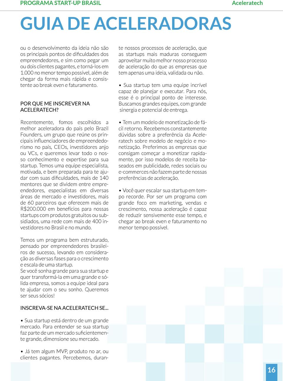 Recentemente, fomos escolhidos a melhor aceleradora do país pelo Brazil Founders, um grupo que reúne os principais influenciadores de empreendedorismo no país, CEOs, investidores anjo ou VCs, e