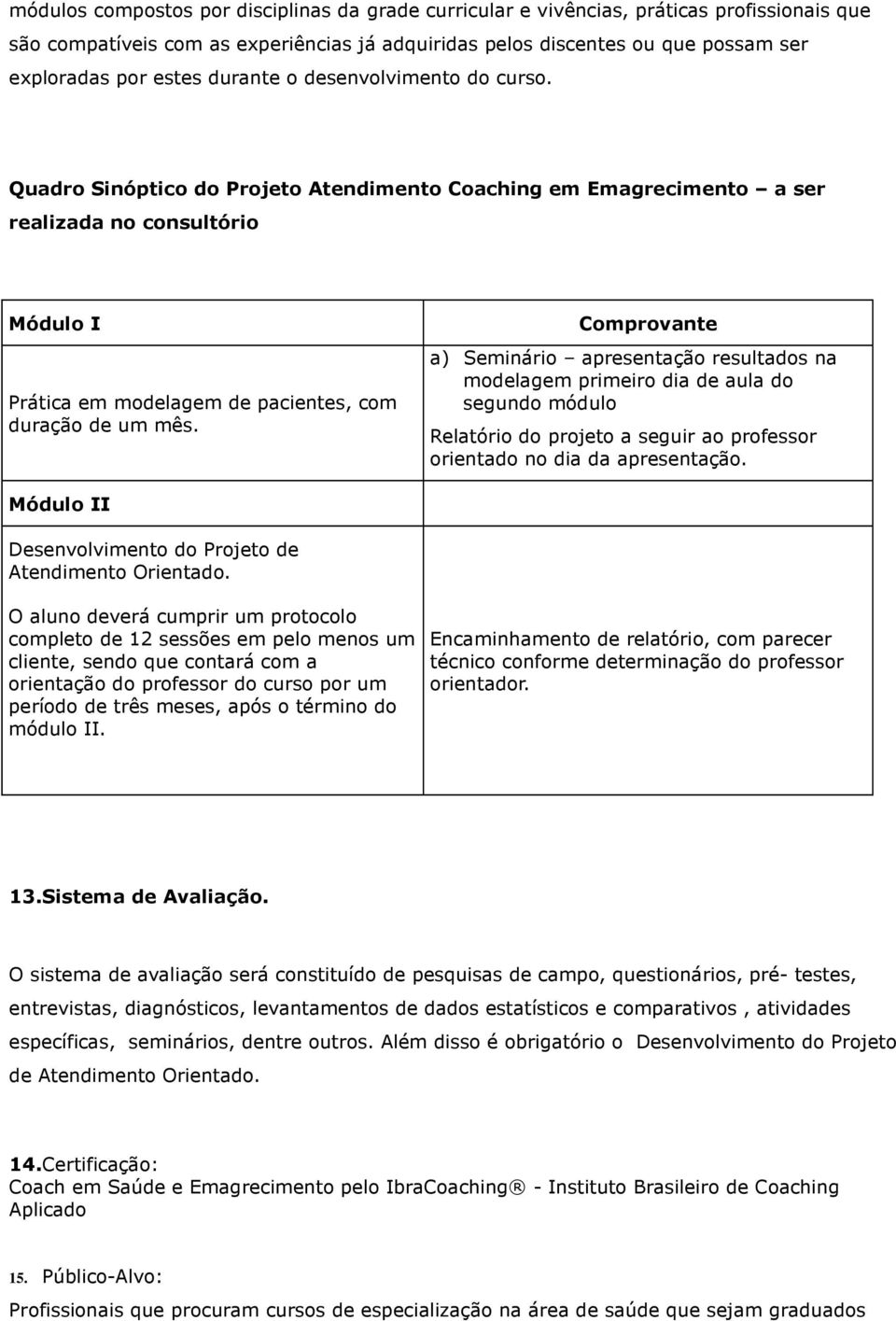 Comprovante a) Seminário apresentação resultados na modelagem primeiro dia de aula do segundo módulo Relatório do projeto a seguir ao professor orientado no dia da apresentação.