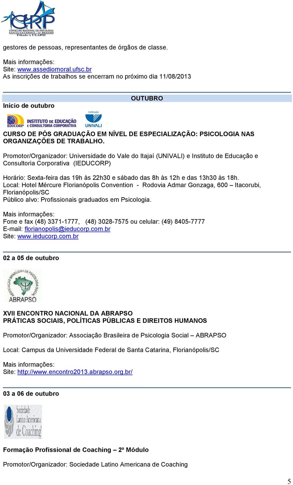 Promotor/Organizador: Universidade do Vale do Itajaí (UNIVALI) e Instituto de Educação e Consultoria Corporativa (IEDUCORP) Horário: Sexta-feira das 19h às 22h30 e sábado das 8h às 12h e das 13h30 às