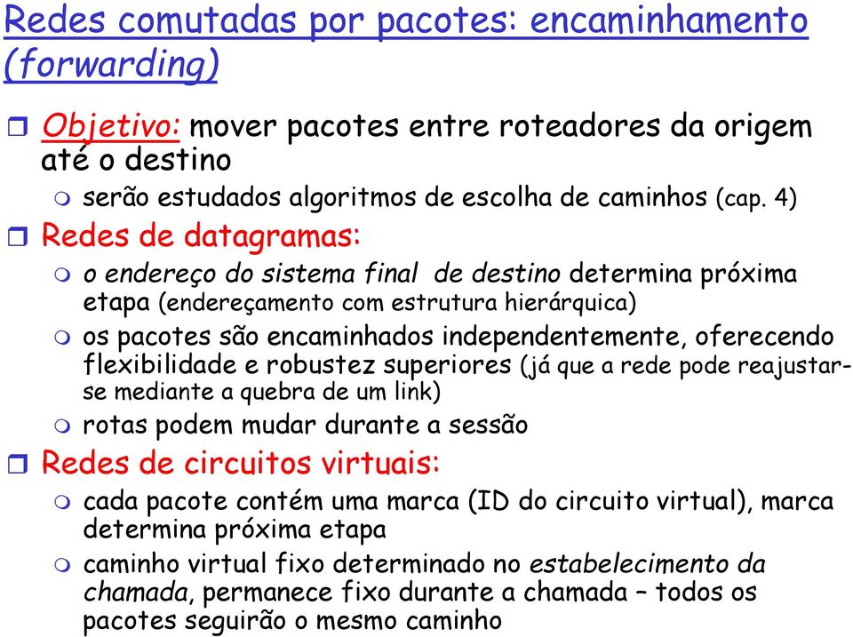 flexibilidade e robustez superiores (já que a rede pode reajustarse mediante a quebra de um link) rotas podem mudar durante a sessão Redes de circuitos virtuais: cada pacote contém uma