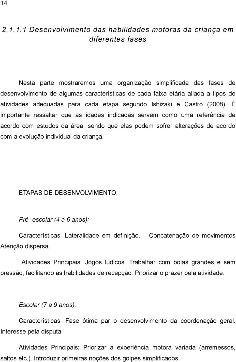 É importante ressaltar que as idades indicadas servem como uma referência de acordo com estudos da área, sendo que elas podem sofrer alterações de acordo com a evolução individual da criança.