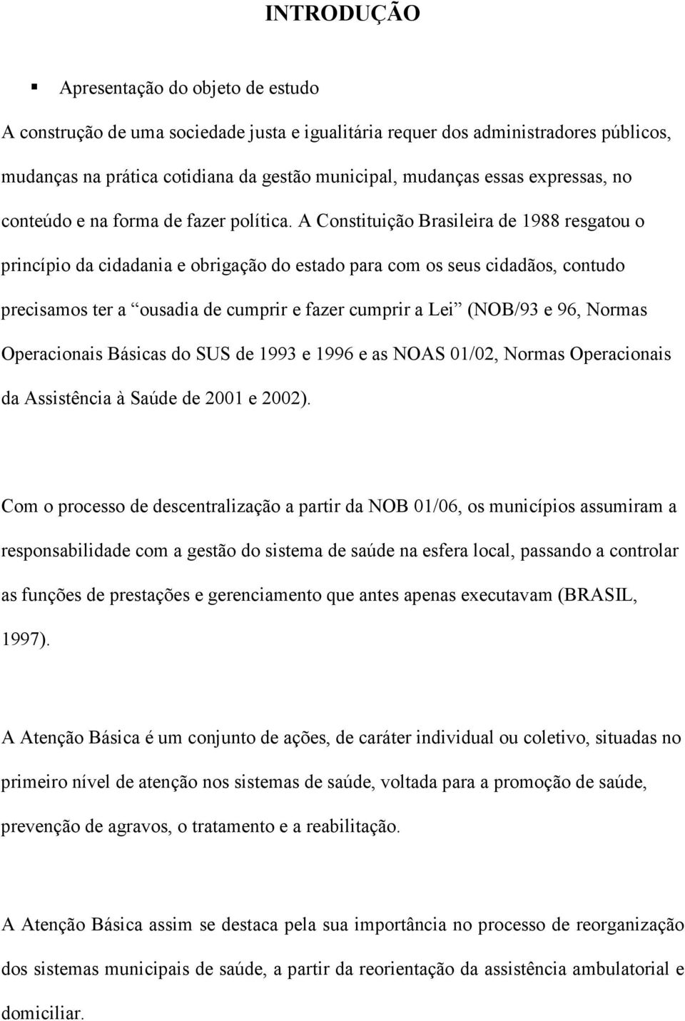 A Constituição Brasileira de 1988 resgatou o princípio da cidadania e obrigação do estado para com os seus cidadãos, contudo precisamos ter a ousadia de cumprir e fazer cumprir a Lei (NOB/93 e 96,