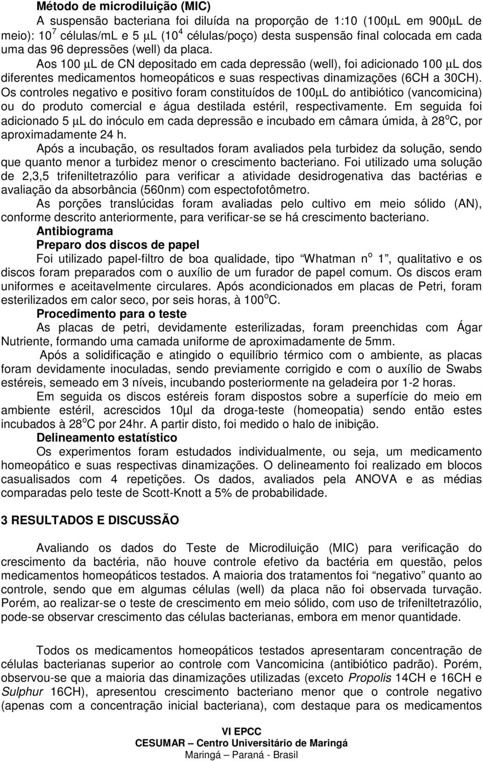 Os controles negativo e positivo foram constituídos de 100µL do antibiótico (vancomicina) ou do produto comercial e água destilada estéril, respectivamente.