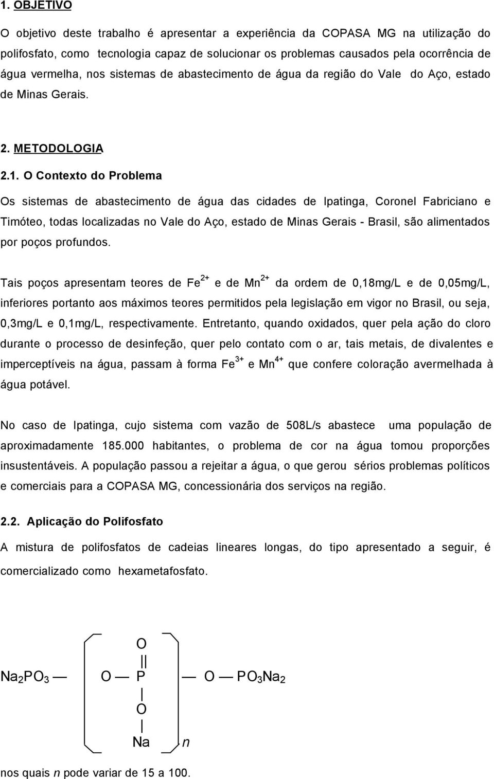 O Contexto do Problema Os sistemas de abastecimento de água das cidades de Ipatinga, Coronel Fabriciano e Timóteo, todas localizadas no Vale do Aço, estado de Minas Gerais - Brasil, são alimentados