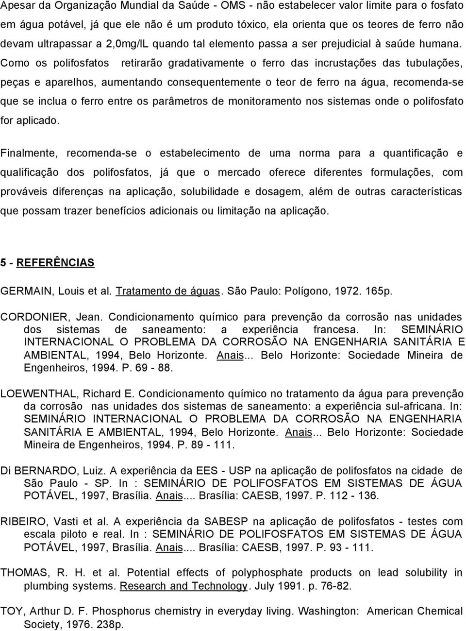 Como os polifosfatos retirarão gradativamente o ferro das incrustações das tubulações, peças e aparelhos, aumentando consequentemente o teor de ferro na água, recomenda-se que se inclua o ferro entre