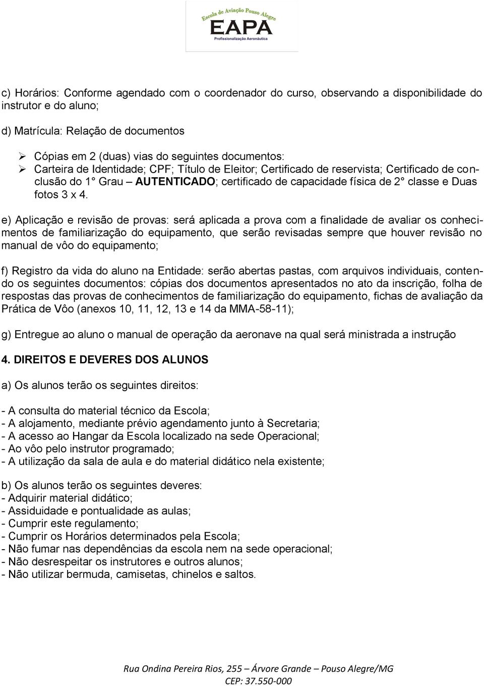 e) Aplicação e revisão de provas: será aplicada a prova com a finalidade de avaliar os conhecimentos de familiarização do equipamento, que serão revisadas sempre que houver revisão no manual de vôo