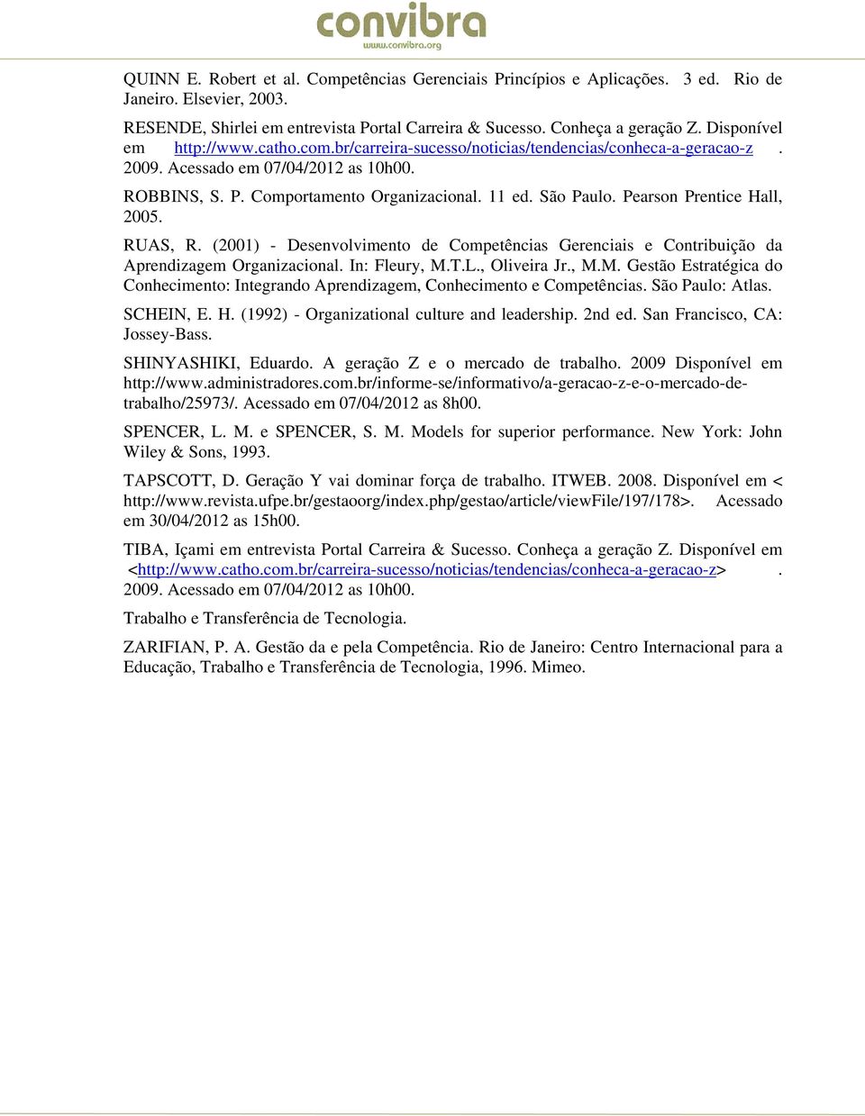 Pearson Prentice Hall, 2005. RUAS, R. (2001) - Desenvolvimento de Competências Gerenciais e Contribuição da Aprendizagem Organizacional. In: Fleury, M.