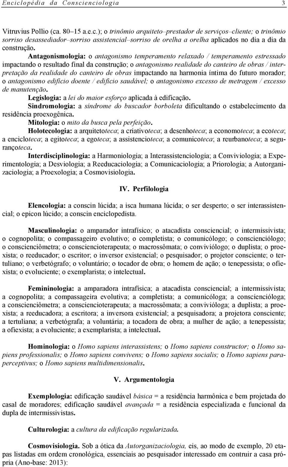 do canteiro de obras impactando na harmonia íntima do futuro morador; o antagonismo edifício doente / edifício saudável; o antagonismo excesso de metragem / excesso de manutenção.