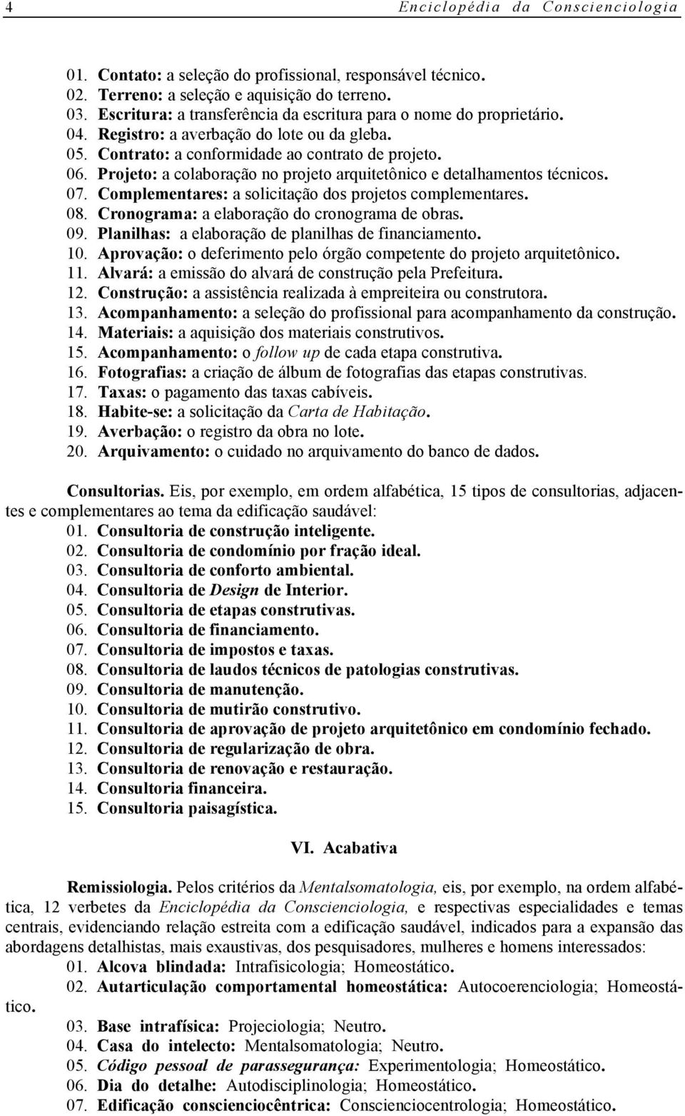 Projeto: a colaboração no projeto arquitetônico e detalhamentos técnicos. 07. Complementares: a solicitação dos projetos complementares. 08. Cronograma: a elaboração do cronograma de obras. 09.