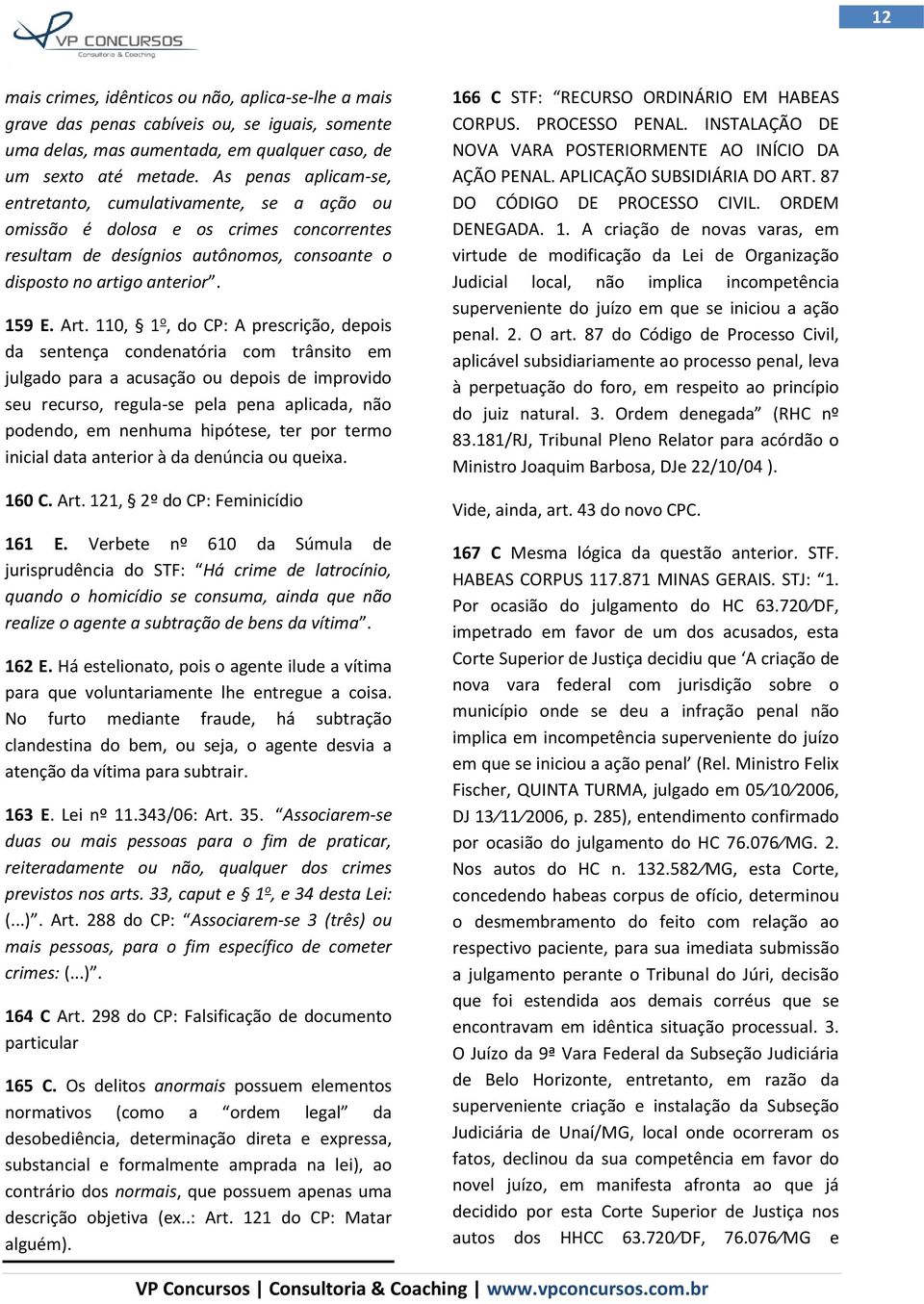 110, 1 o, do CP: A prescrição, depois da sentença condenatória com trânsito em julgado para a acusação ou depois de improvido seu recurso, regula-se pela pena aplicada, não podendo, em nenhuma