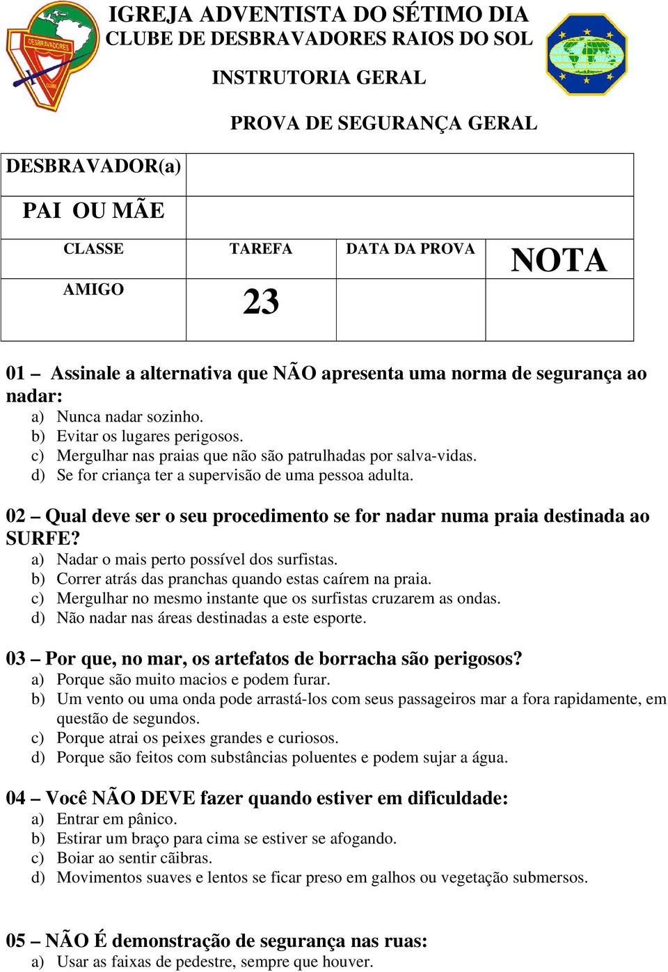 02 Qual deve ser o seu procedimento se for nadar numa praia destinada ao SURFE? a) Nadar o mais perto possível dos surfistas. b) Correr atrás das pranchas quando estas caírem na praia.