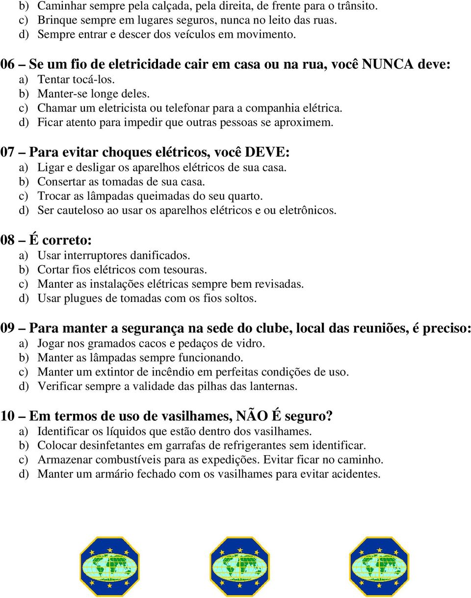 d) Ficar atento para impedir que outras pessoas se aproximem. 07 Para evitar choques elétricos, você DEVE: a) Ligar e desligar os aparelhos elétricos de sua casa. b) Consertar as tomadas de sua casa.