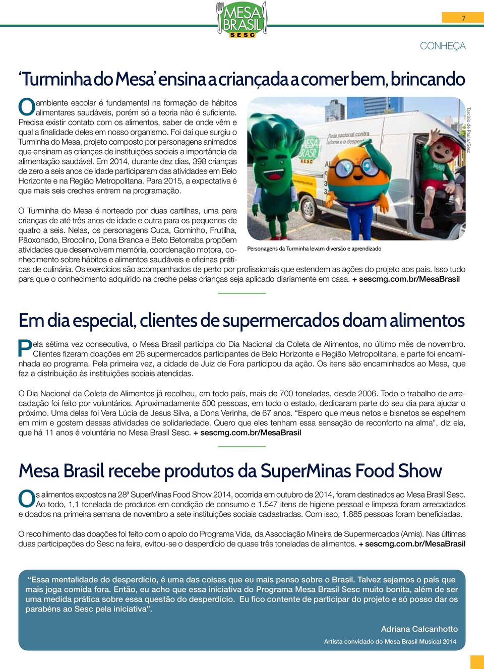 Foi daí que surgiu o Turminha do Mesa, projeto composto por personagens animados que ensinam as crianças de instituições sociais a importância da alimentação saudável.