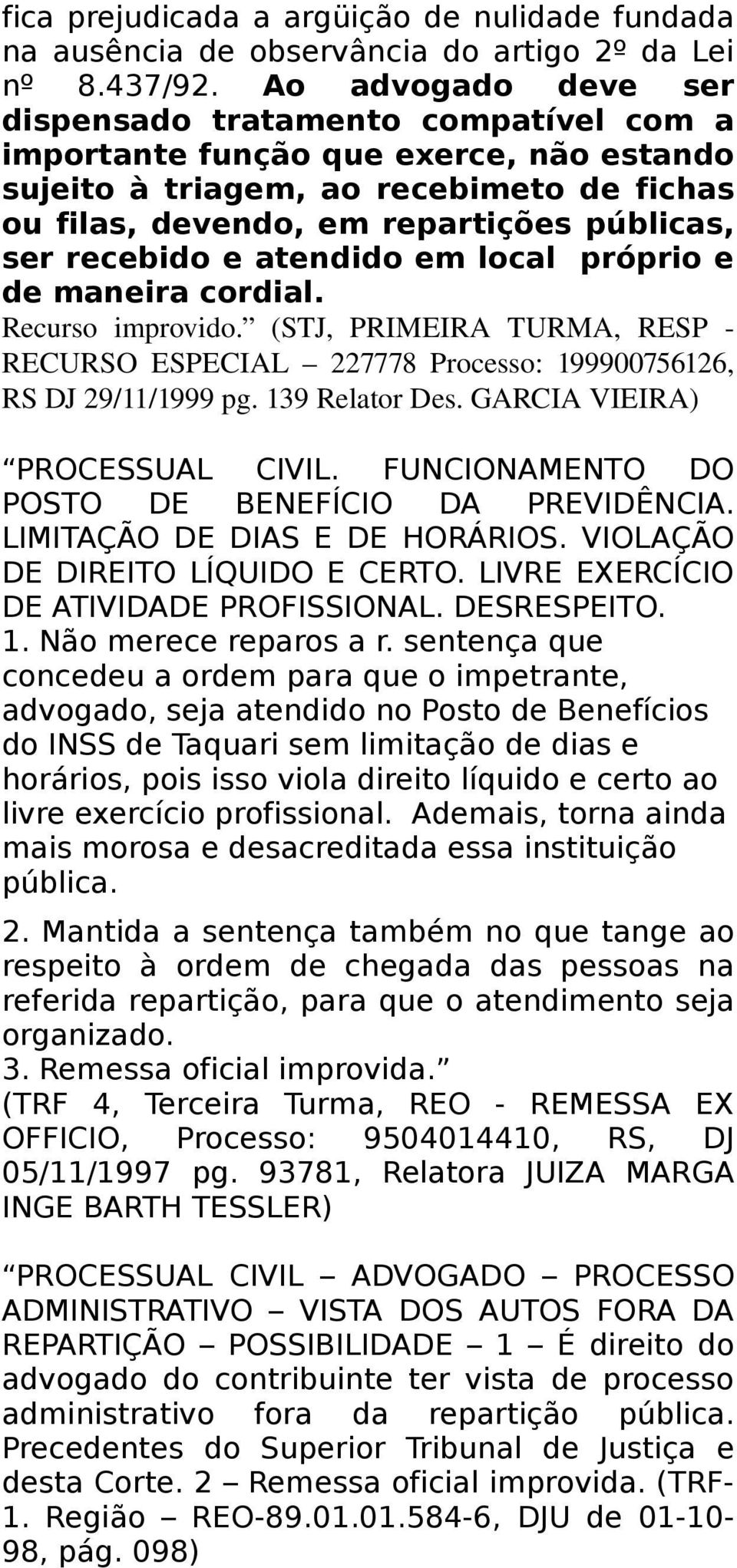 recebido e atendido em local próprio e de maneira cordial. Recurso improvido. (STJ, PRIMEIRA TURMA, RESP RECURSO ESPECIAL 227778 Processo: 199900756126, RS DJ 29/11/1999 pg. 139 Relator Des.