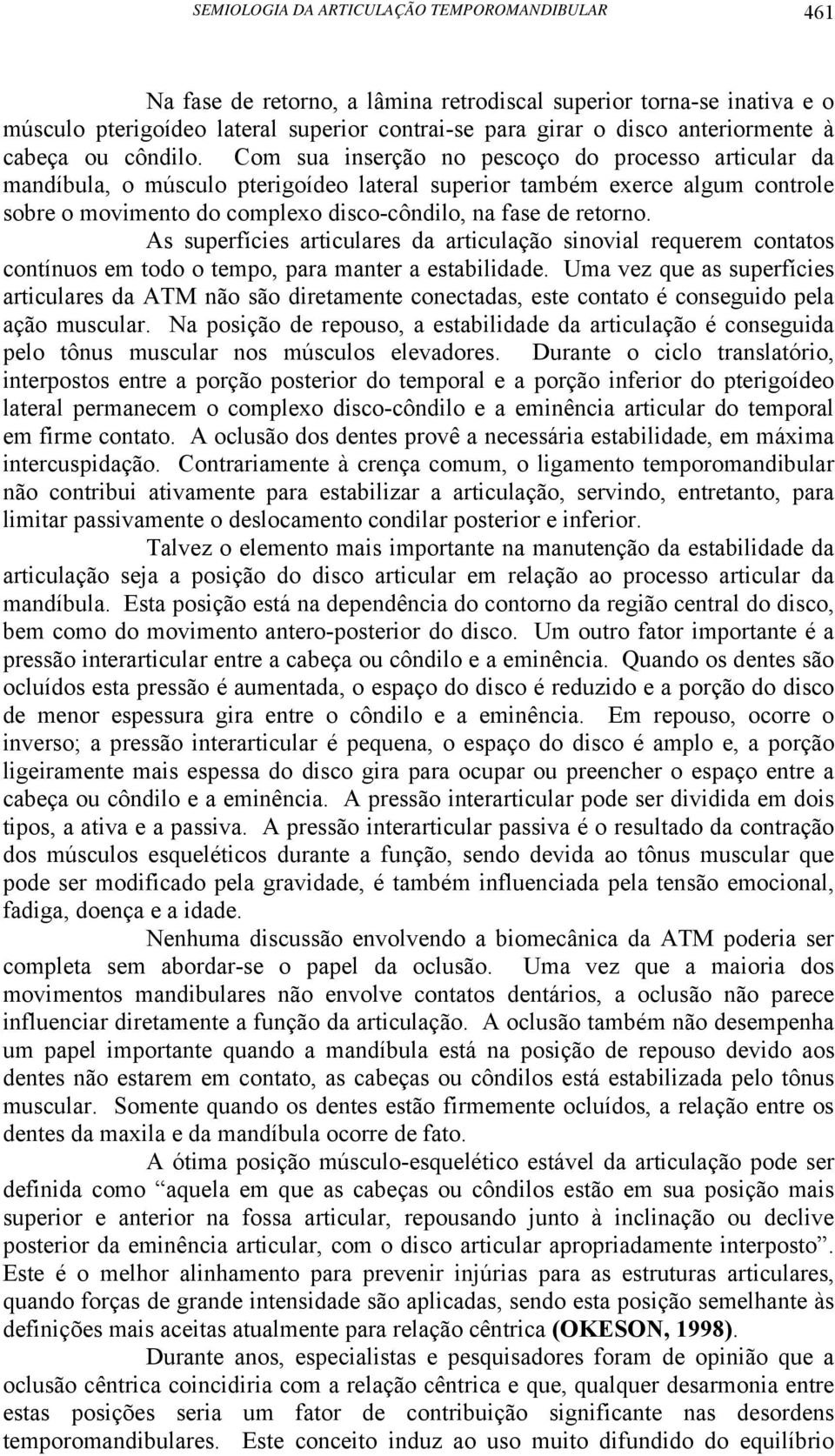 Com sua inserção no pescoço do processo articular da mandíbula, o músculo pterigoídeo lateral superior também exerce algum controle sobre o movimento do complexo disco-côndilo, na fase de retorno.