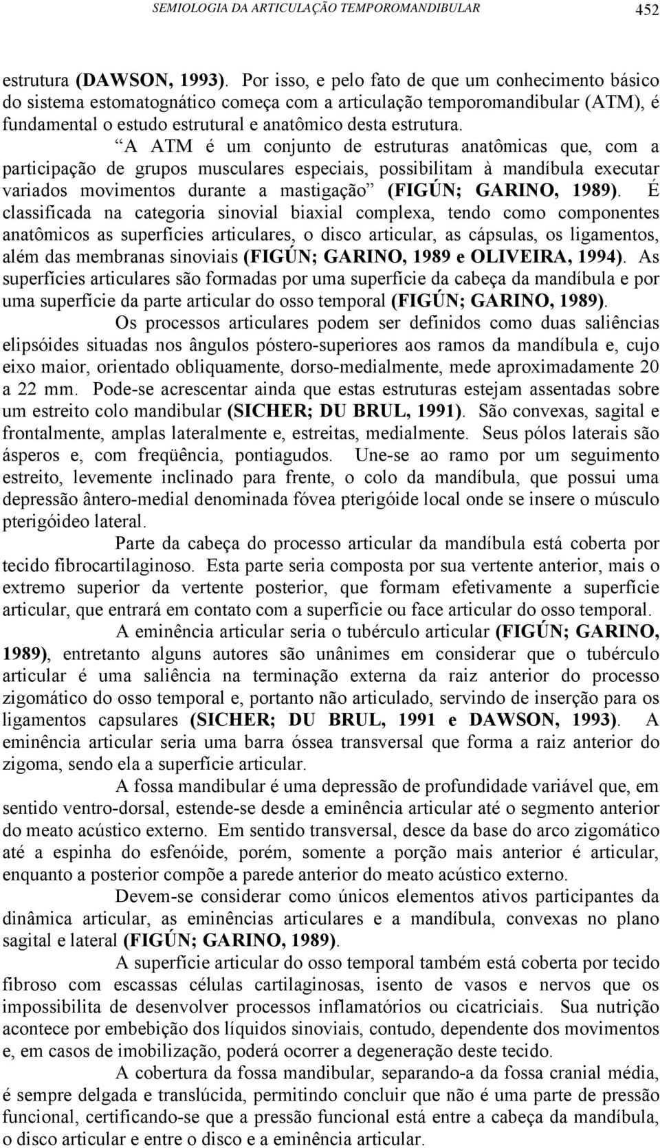 A ATM é um conjunto de estruturas anatômicas que, com a participação de grupos musculares especiais, possibilitam à mandíbula executar variados movimentos durante a mastigação (FIGÚN; GARINO, 1989).