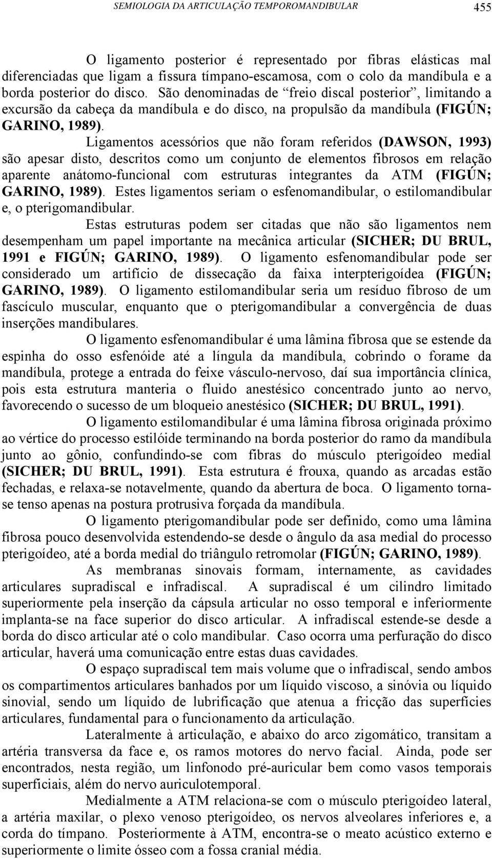 Ligamentos acessórios que não foram referidos (DAWSON, 1993) são apesar disto, descritos como um conjunto de elementos fibrosos em relação aparente anátomo-funcional com estruturas integrantes da ATM