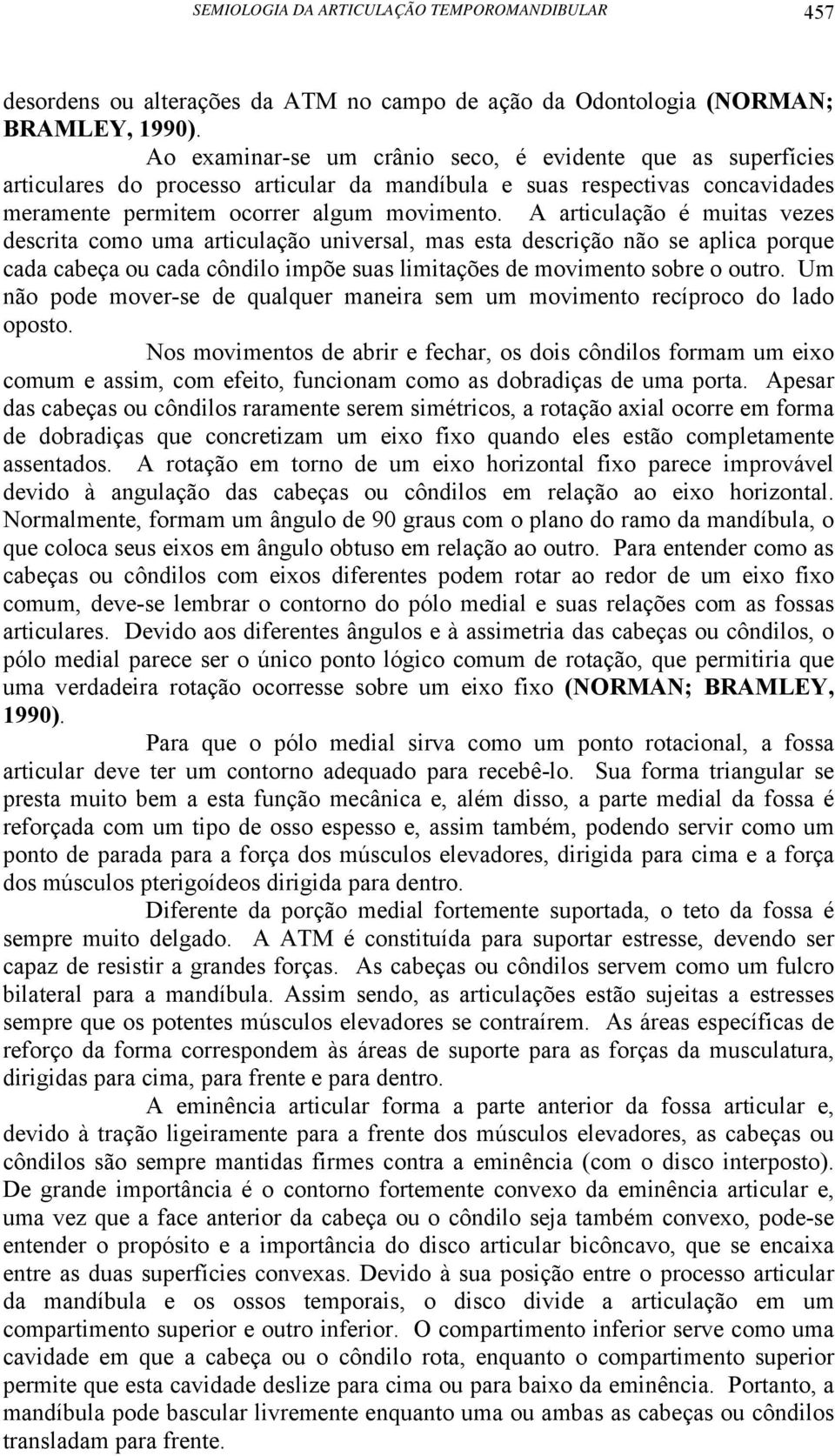 A articulação é muitas vezes descrita como uma articulação universal, mas esta descrição não se aplica porque cada cabeça ou cada côndilo impõe suas limitações de movimento sobre o outro.