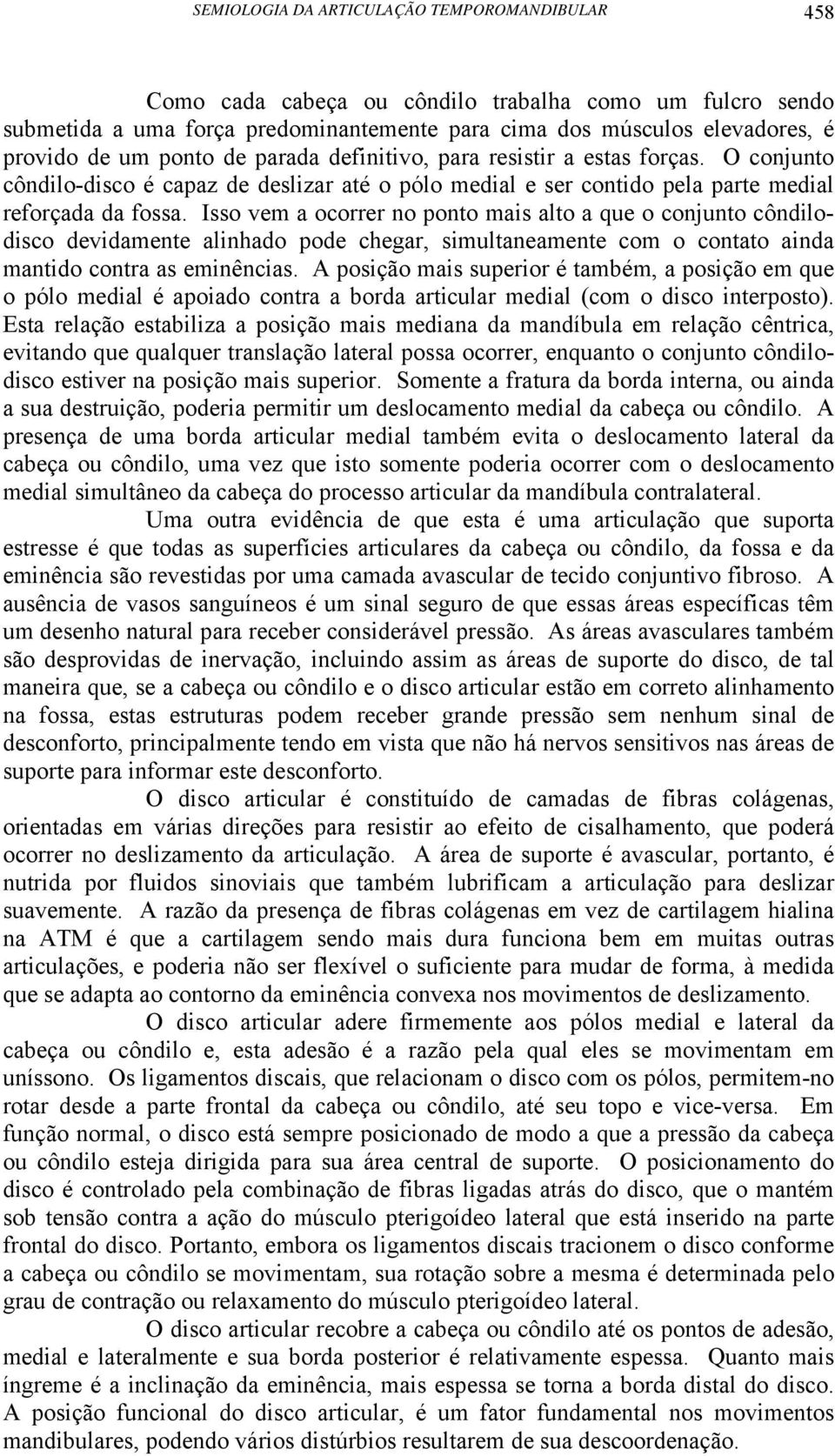 Isso vem a ocorrer no ponto mais alto a que o conjunto côndilodisco devidamente alinhado pode chegar, simultaneamente com o contato ainda mantido contra as eminências.