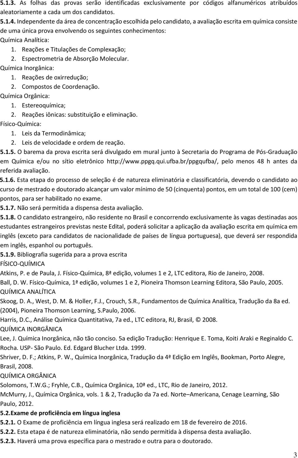 Reações e Titulações de Complexação; 2. Espectrometria de Absorção Molecular. Química Inorgânica: 1. Reações de oxirredução; 2. Compostos de Coordenação. Química Orgânica: 1. Estereoquímica; 2.