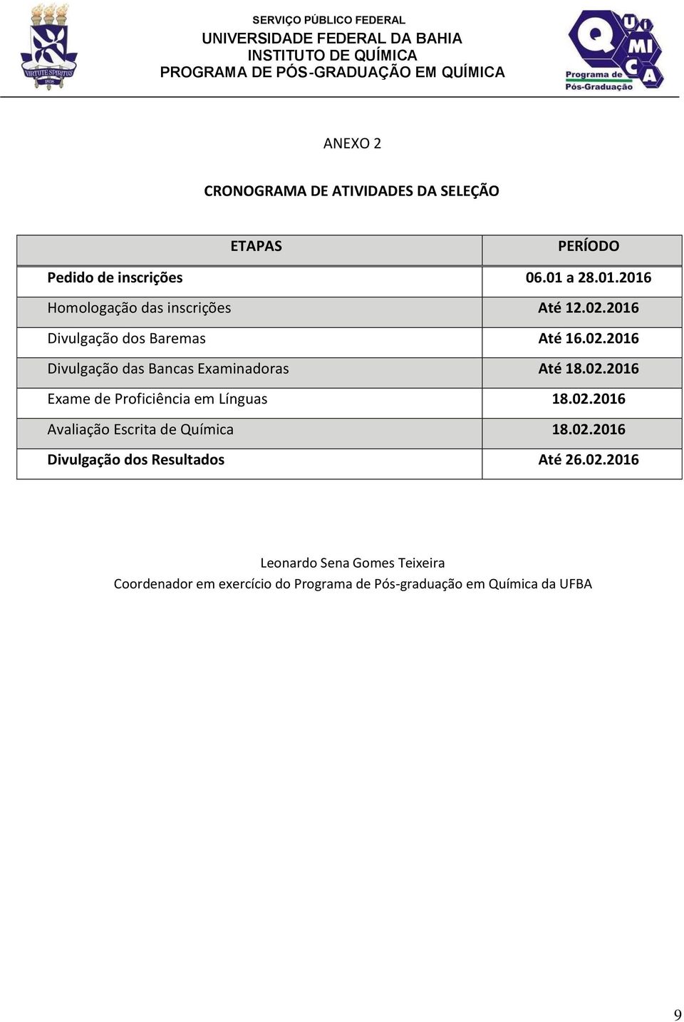 2016 Divulgação dos Baremas Até 16.02.2016 Divulgação das Bancas Examinadoras Até 18.02.2016 Exame de Proficiência em Línguas 18.02.2016 Avaliação Escrita de Química 18.