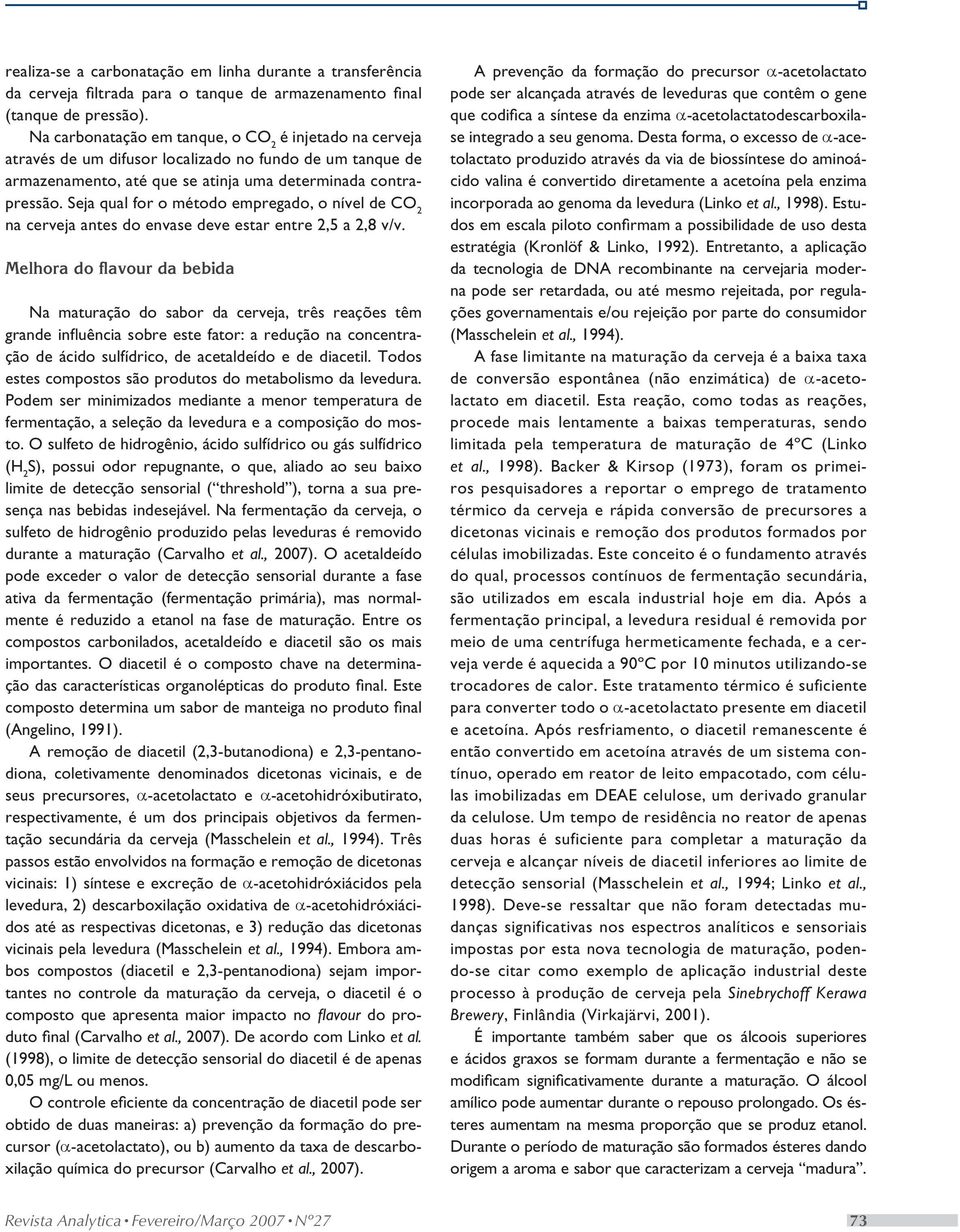 Seja qual for o método empregado, o nível de CO 2 na cerveja antes do envase deve estar entre 2,5 a 2,8 v/v.