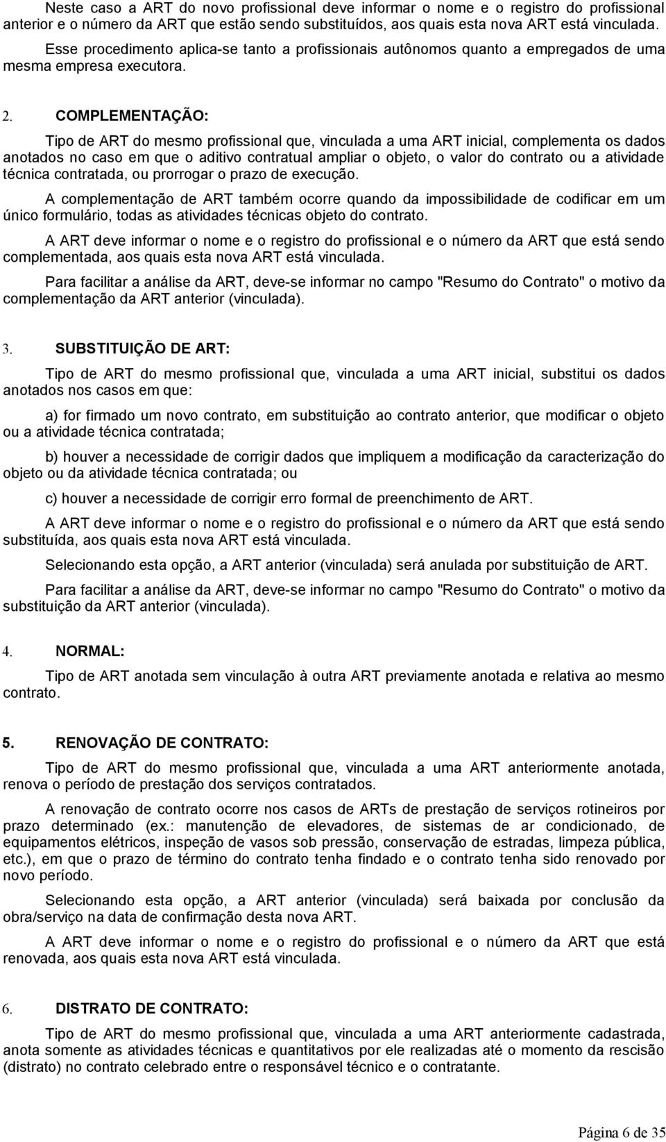 COMPLEMENTAÇÃO: Tipo de ART do mesmo profissional que, vinculada a uma ART inicial, complementa os dados anotados no caso em que o aditivo contratual ampliar o objeto, o valor do contrato ou a