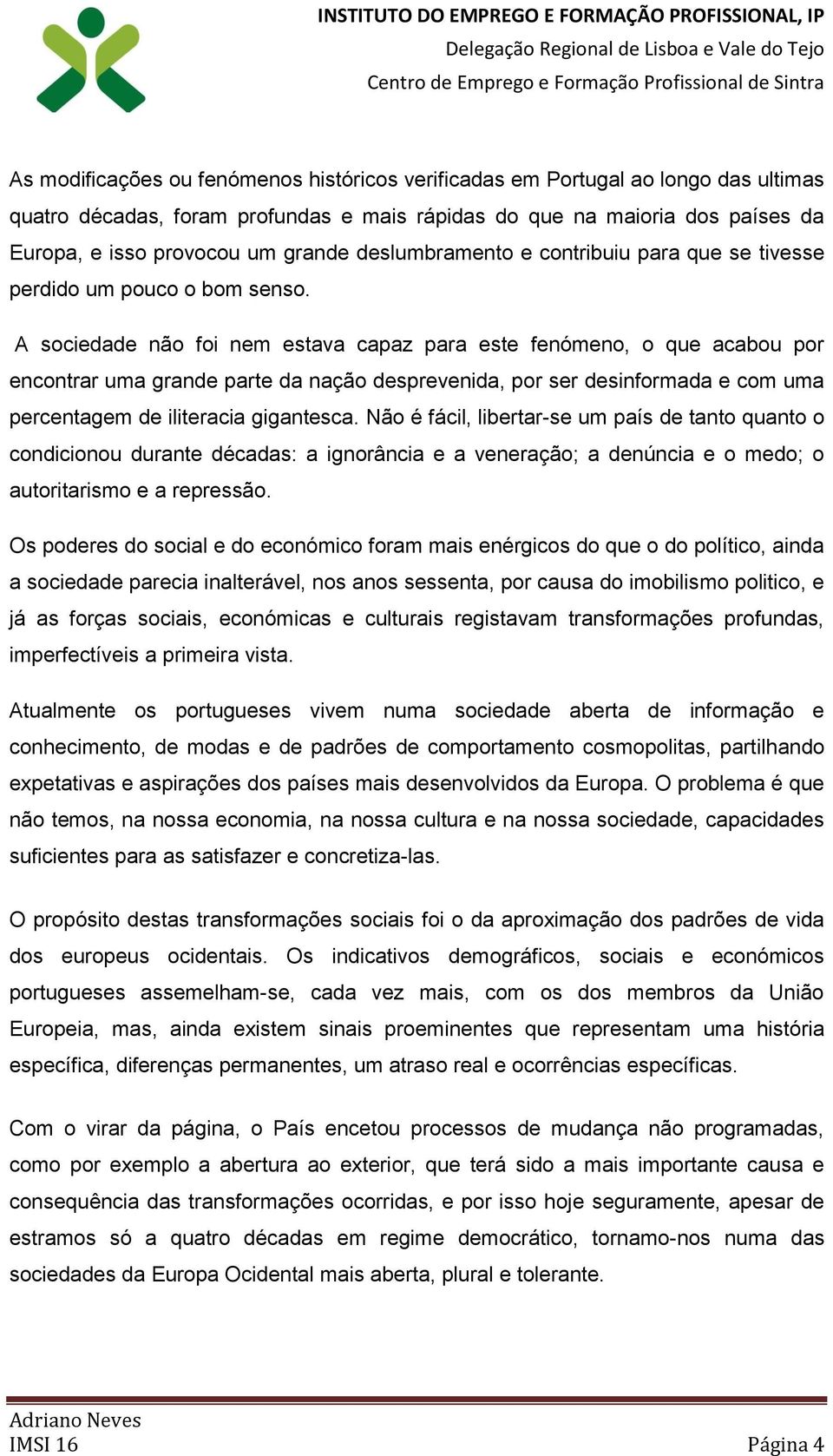 A sociedade não foi nem estava capaz para este fenómeno, o que acabou por encontrar uma grande parte da nação desprevenida, por ser desinformada e com uma percentagem de iliteracia gigantesca.