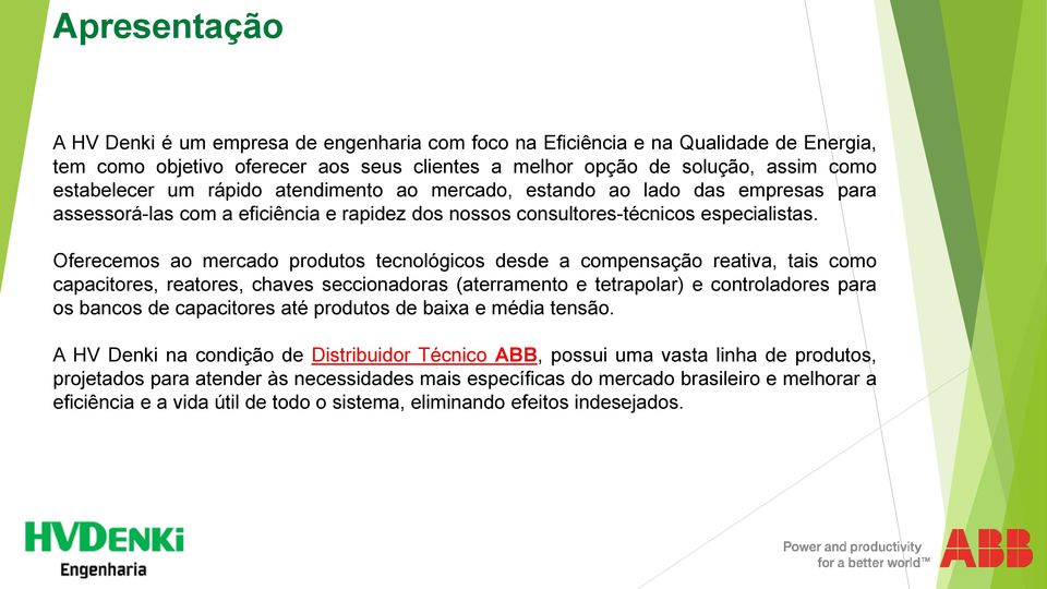 Oferecemos ao mercado produtos tecnológicos desde a compensação reativa, tais como capacitores, reatores, chaves seccionadoras (aterramento e tetrapolar) e controladores para os bancos de capacitores