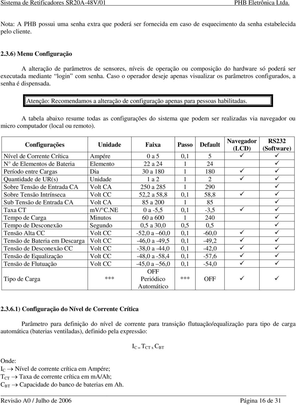 Caso o operador deseje apenas visualizar os parâmetros configurados, a senha é dispensada. Atenção: Recomendamos a alteração de configuração apenas para pessoas habilitadas.