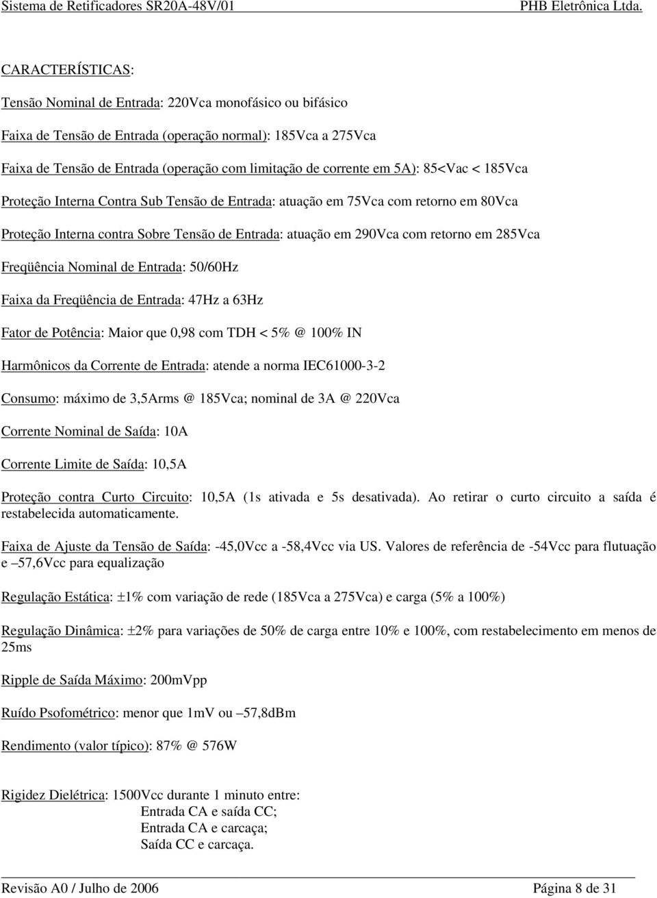 Freqüência Nominal de Entrada: 50/60Hz Faixa da Freqüência de Entrada: 47Hz a 63Hz Fator de Potência: Maior que 0,98 com TDH < 5% @ 100% IN Harmônicos da Corrente de Entrada: atende a norma