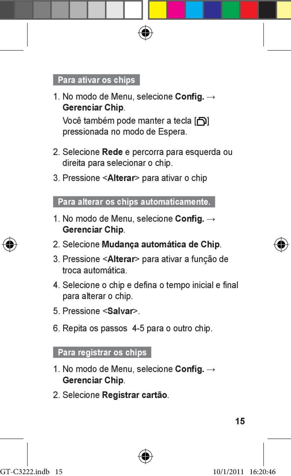 No modo de Menu, selecione Config. Gerenciar Chip. 2. Selecione Mudança automática de Chip. 3. Pressione <Alterar> para ativar a função de troca automática. 4.