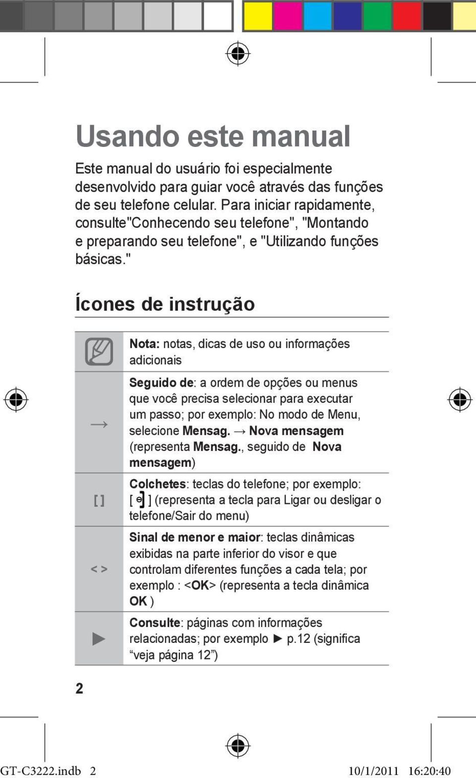 " Ícones de instrução [ ] < > Nota: notas, dicas de uso ou informações adicionais Seguido de: a ordem de opções ou menus que você precisa selecionar para executar um passo; por exemplo: No modo de