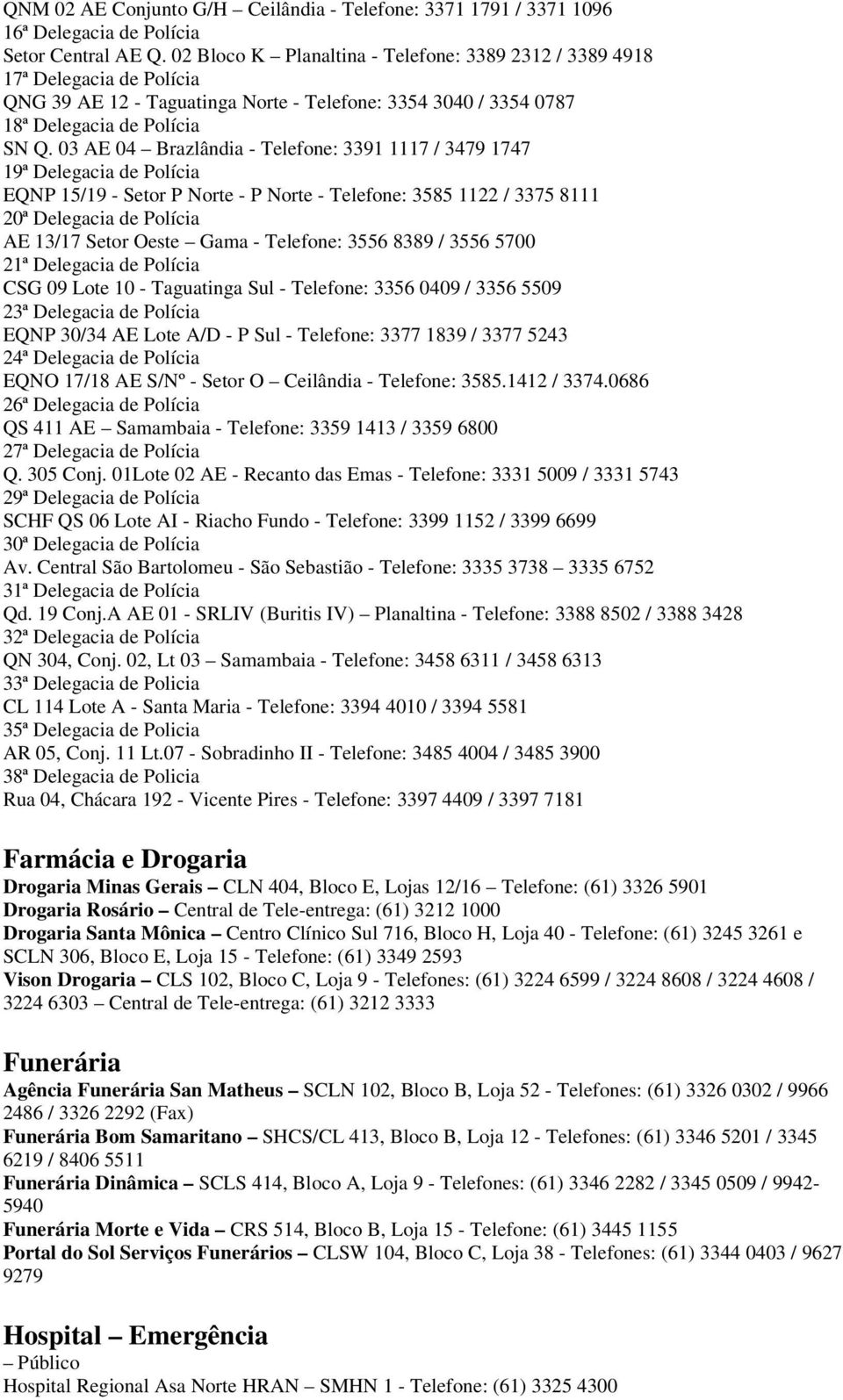 03 AE 04 Brazlândia - Telefone: 3391 1117 / 3479 1747 19ª Delegacia de Polícia EQNP 15/19 - Setor P Norte - P Norte - Telefone: 3585 1122 / 3375 8111 20ª Delegacia de Polícia AE 13/17 Setor Oeste