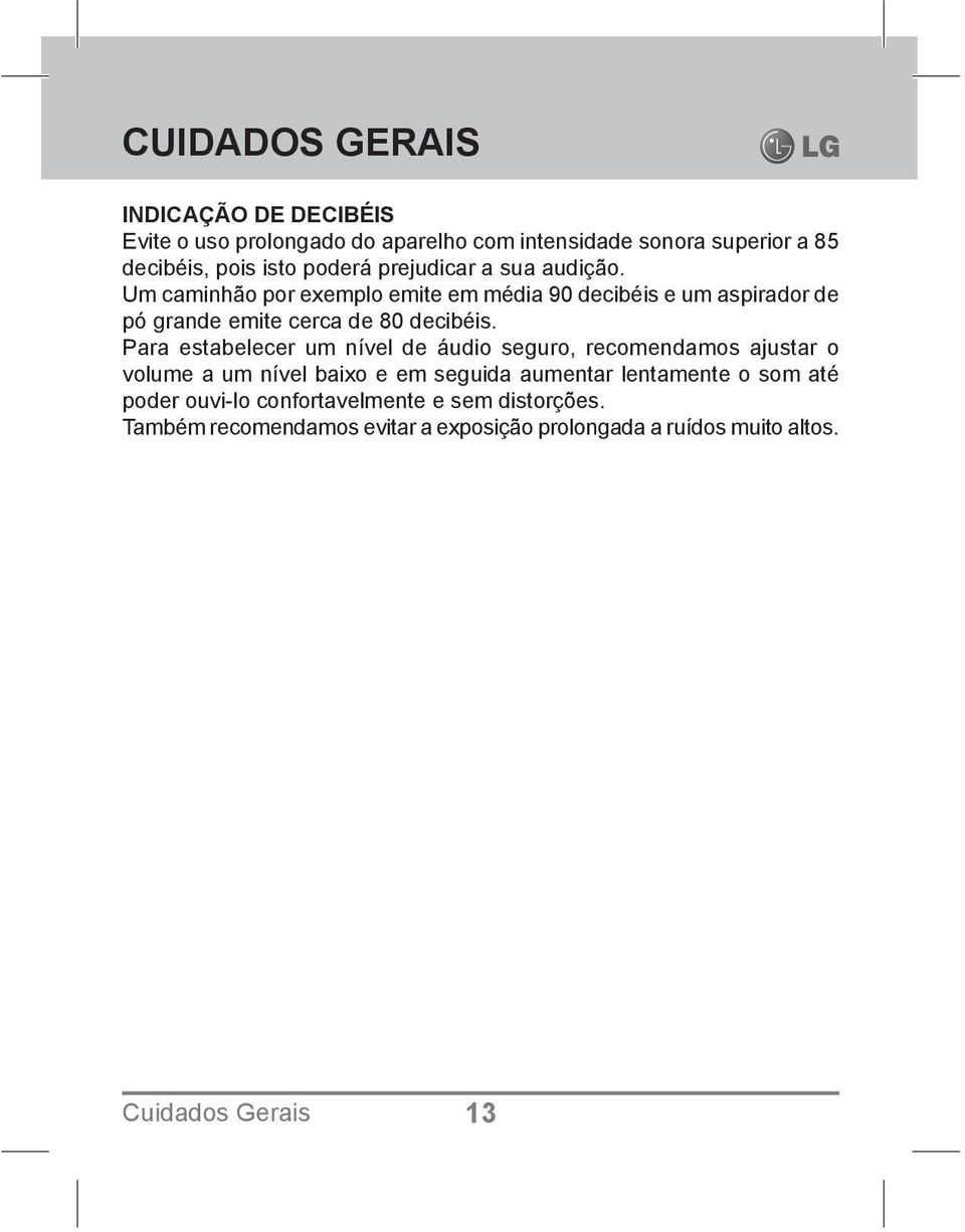 Um caminhão por exemplo emite em média 90 decibéis e um aspirador de pó grande emite cerca de 80 decibéis.