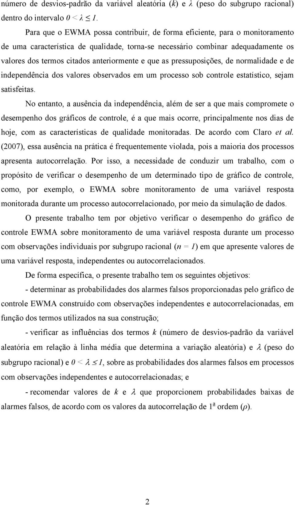 que as pressuposições, de normalidade e de independência dos valores observados em um processo sob controle estatístico, sejam satisfeitas.