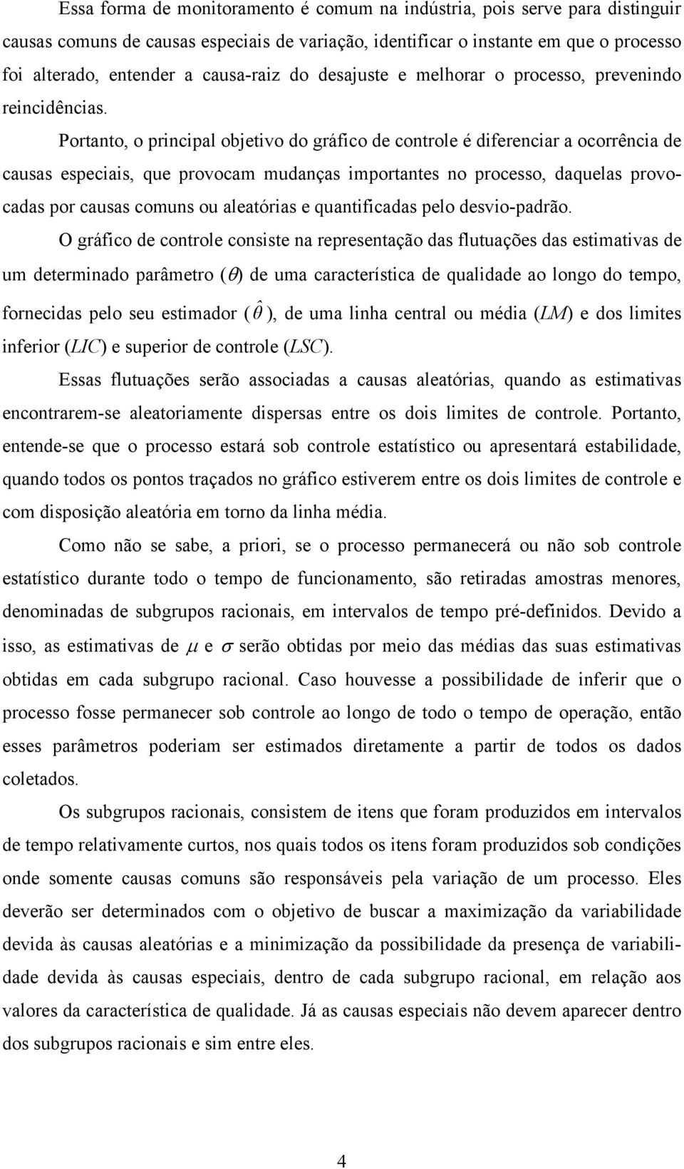 Portanto, o principal objetivo do gráfico de controle é diferenciar a ocorrência de causas especiais, que provocam mudanças importantes no processo, daquelas provocadas por causas comuns ou