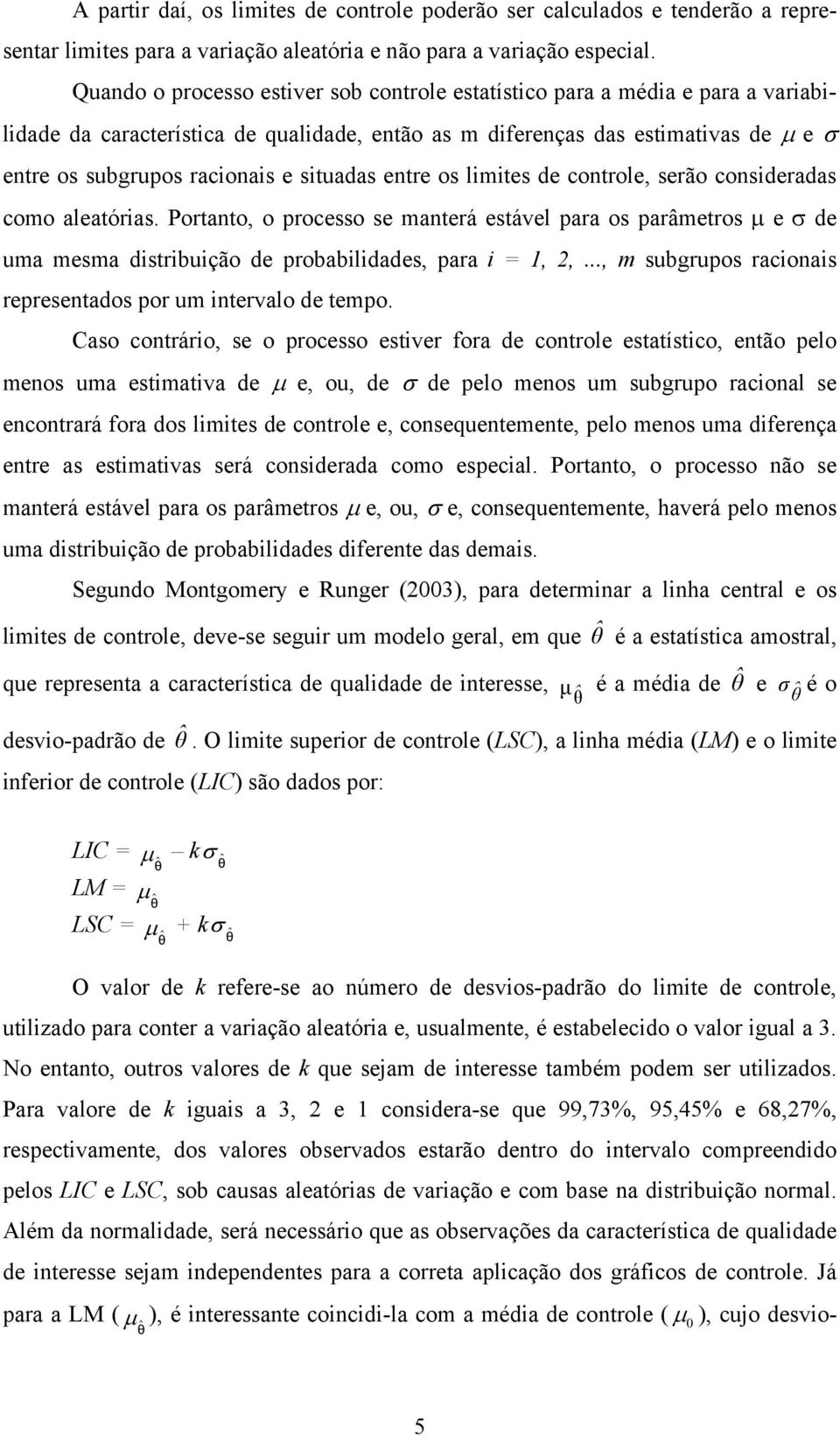 situadas entre os limites de controle, serão consideradas como aleatórias. Portanto, o processo se manterá estável para os parâmetros μ e σ de uma mesma distribuição de probabilidades, para i = 1, 2,.