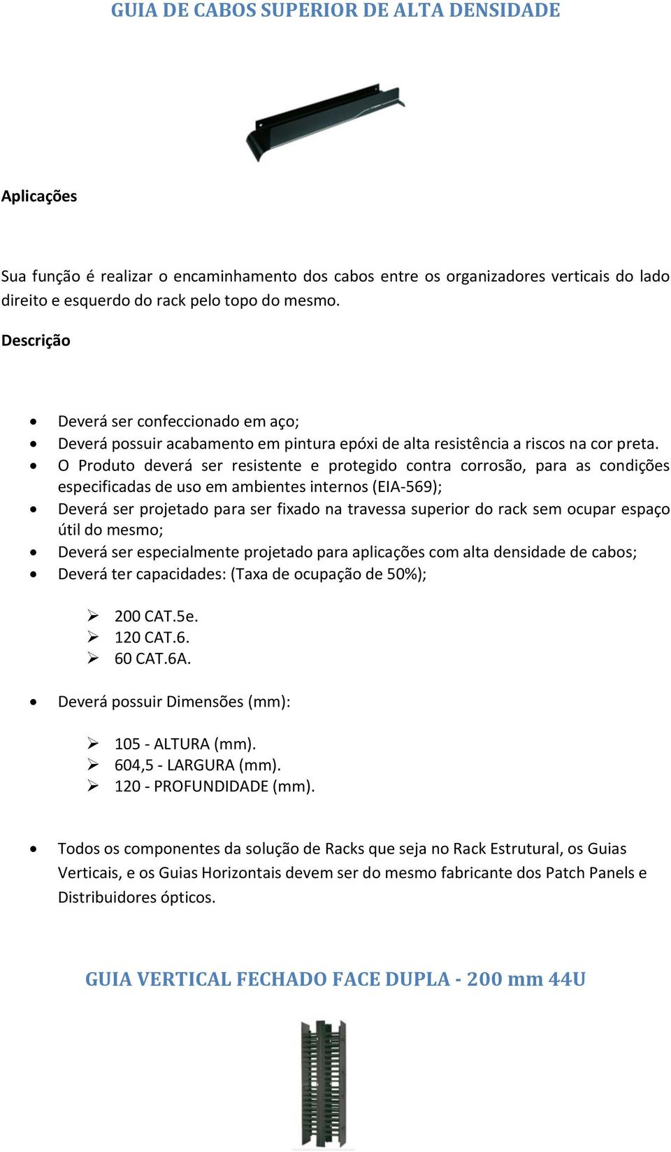 O Produto deverá ser resistente e protegido contra corrosão, para as condições especificadas de uso em ambientes internos (EIA-569); Deverá ser projetado para ser fixado na travessa superior do rack