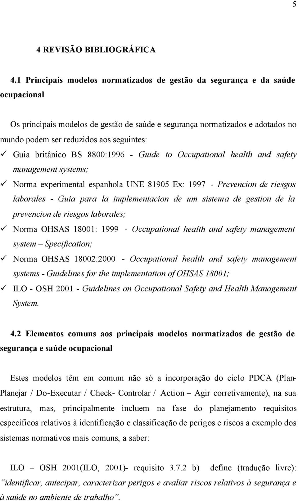 seguintes: Guia britânico BS 8800:1996 - Guide to Occupational health and safety management systems; Norma experimental espanhola UNE 81905 Ex: 1997 - Prevencion de riesgos laborales - Guia para la