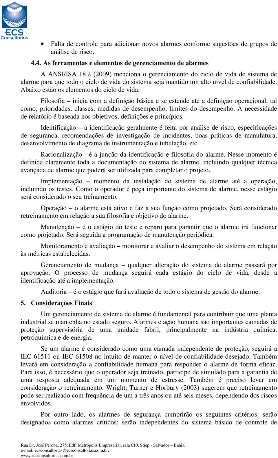 Abaixo estão os elementos do ciclo de vida: Filosofia inicia com a definição básica e se estende até a definição operacional, tal como, prioridades, classes, medidas de desempenho, limites do